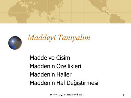 www.ogretmenevi.net 1 Maddeyi Tanıyalım Madde ve Cisim Maddenin Özellikleri Maddenin Haller Maddenin Hal Değiştirmesi.