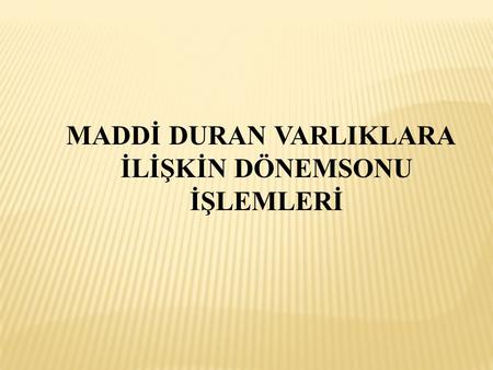 MADDİ DURAN VARLIKLARA İLİŞKİN DÖNEMSONU İŞLEMLERİ