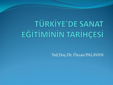Yrd.Doç.Dr. Özcan PALAVAN. 1. Cumhuriyet Öncesi Dönem Türk sanatının, 1700’den itibaren Batı’ya yönelmesiyle birlikte, saraya yabancı sanatçıların yerleştiği.