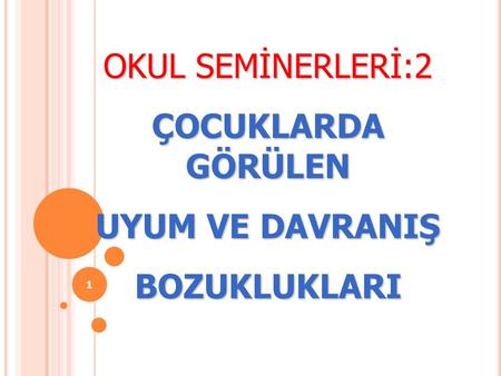 OKUL SEMİNERLERİ:2 ÇOCUKLARDA GÖRÜLEN UYUM VE DAVRANIŞ BOZUKLUKLARI.