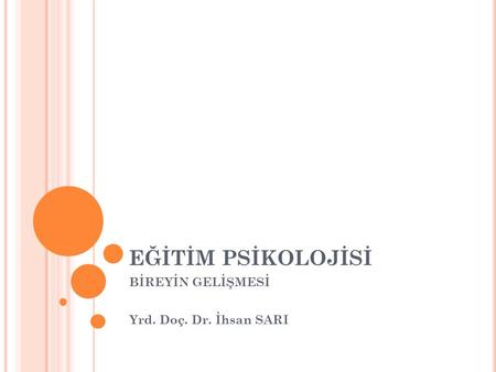 BİREYİN GELİŞMESİ Yrd. Doç. Dr. İhsan SARI