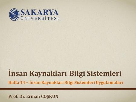 Prof. Dr. Erman COŞKUN İnsan Kaynakları Bilgi Sistemleri Hafta 14 – İnsan Kaynakları Bilgi Sistemleri Uygulamaları.