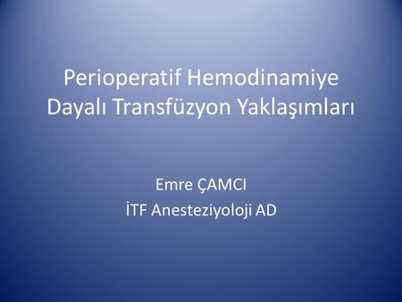 Perioperatif Hemodinamiye Dayalı Transfüzyon Yaklaşımları Emre ÇAMCI İTF Anesteziyoloji AD.