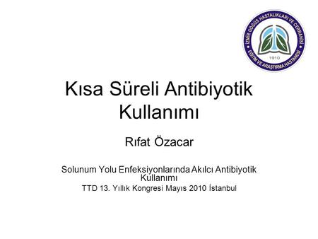 Kısa Süreli Antibiyotik Kullanımı Rıfat Özacar Solunum Yolu Enfeksiyonlarında Akılcı Antibiyotik Kullanımı TTD 13. Yıllık Kongresi Mayıs 2010 İstanbul.