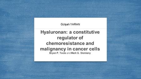 Gülşah YARAN Hyaluronan: a constitutive regulator of chemoresistance and malignancy in cancer cells Bryan P. Toole and Mark G. Slomiany.