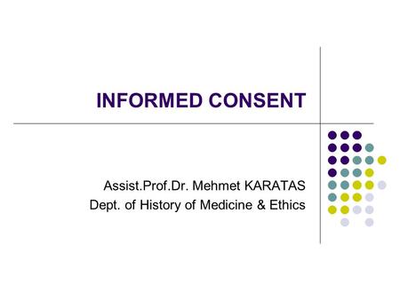 INFORMED CONSENT Assist.Prof.Dr. Mehmet KARATAS Dept. of History of Medicine & Ethics.