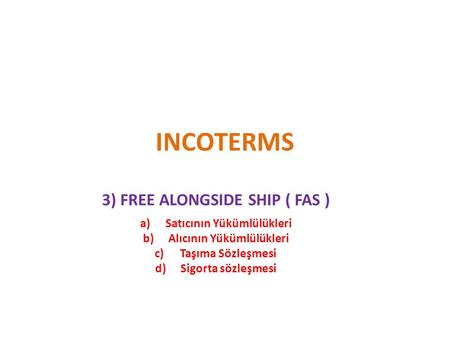 INCOTERMS 3) FREE ALONGSIDE SHIP ( FAS ) Satıcının Yükümlülükleri