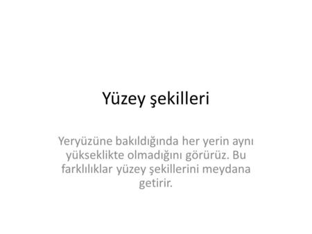 Yüzey şekilleri Yeryüzüne bakıldığında her yerin aynı yükseklikte olmadığını görürüz. Bu farklılıklar yüzey şekillerini meydana getirir.