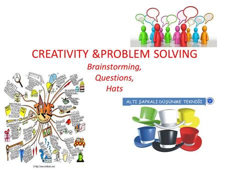 CREATIVITY &PROBLEM SOLVING Brainstorming, Questions, Hats