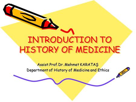 INTRODUCTION TO HISTORY OF MEDICINE Assist.Prof.Dr. Mehmet KARATAŞ Department of History of Medicine and Ethics.