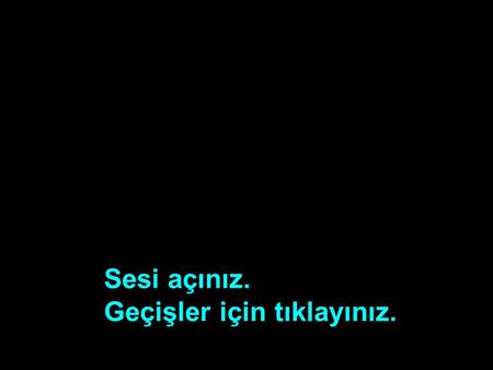 Sesi açınız. Geçişler için tıklayınız. Sesi açınız. Geçişler için tıklayınız.