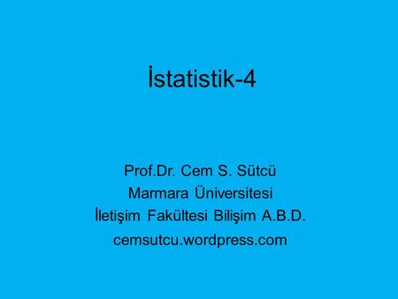 İstatistik-4 Prof.Dr. Cem S. Sütcü Marmara Üniversitesi İletişim Fakültesi Bilişim A.B.D. cemsutcu.wordpress.com.