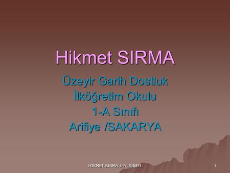 HİKMET SIRMA 1-A SINIFI 1 Hikmet SIRMA Üzeyir Garih Dostluk İlköğretim Okulu 1-A Sınıfı Arifiye /SAKARYA.