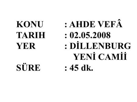 KONU: AHDE VEFÂ TARIH: 02.05.2008 YER: DİLLENBURG YENİ CAMİİ SÜRE: 45 dk.