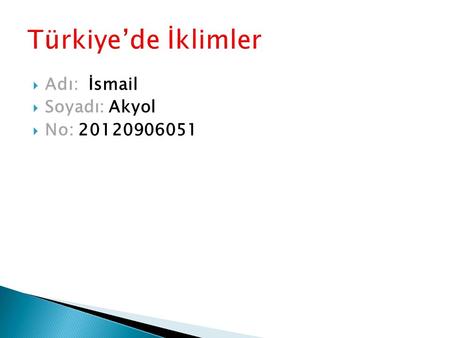 Türkiye’de İklimler Adı: İsmail Soyadı: Akyol No: 20120906051.
