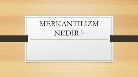 MERKANTİLİZM NEDİR ?.