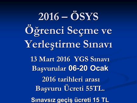 2016 – ÖSYS Öğrenci Seçme ve Yerleştirme Sınavı 13 Mart 2016 YGS Sınavı Başvurular 06-20 Ocak 2016 tarihleri arası Başvuru Ücreti 55TL. 2016 tarihleri.