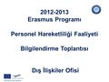 2012-2013 Erasmus Programı Personel Hareketliliği Faaliyeti Bilgilendirme Toplantısı Dış İlişkiler Ofisi.