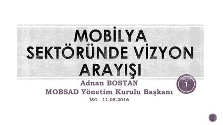 Adnan BOSTAN MOBSAD Yönetim Kurulu Başkanı İSO - 11.05.2016 1.