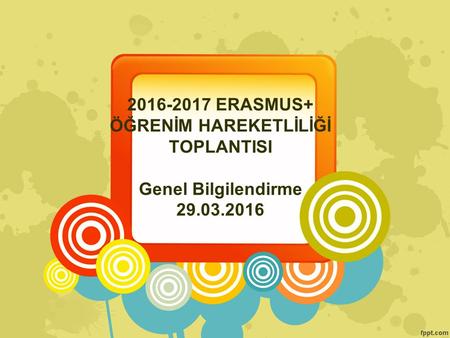 2016-2017 ERASMUS+ ÖĞRENİM HAREKETLİLİĞİ TOPLANTISI Genel Bilgilendirme 29.03.2016.