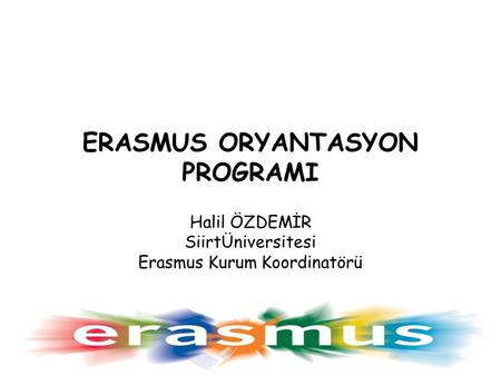 ERASMUS ORYANTASYON PROGRAMI Halil ÖZDEMİR SiirtÜniversitesi Erasmus Kurum Koordinatörü.