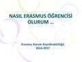 NASIL ERASMUS ÖĞRENCİSİ OLURUM … Erasmus Kurum Koordinatörlüğü 2016-2017.