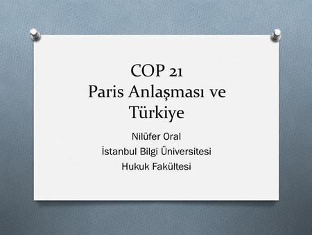 COP 21 Paris Anlaşması ve Türkiye Nilüfer Oral İstanbul Bilgi Üniversitesi Hukuk Fakültesi.
