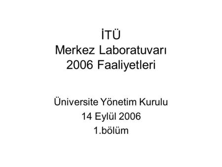 İTÜ Merkez Laboratuvarı 2006 Faaliyetleri Üniversite Yönetim Kurulu 14 Eylül 2006 1.bölüm.