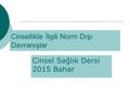 Cinsellikle İlgili Norm Dışı Davranışlar Cinsel Sağlık Dersi 2015 Bahar.