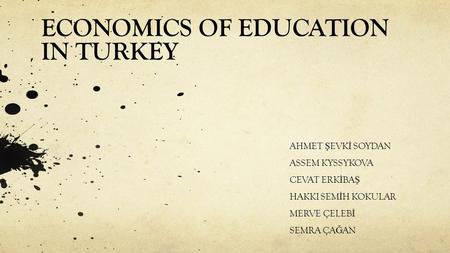 ECONOMICS OF EDUCATION IN TURKEY AHMET Ş EVK İ SOYDAN ASSEM KYSSYKOVA CEVAT ERK İ BA Ş HAKKI SEM İ H KOKULAR MERVE ÇELEB İ SEMRA ÇA Ğ AN.