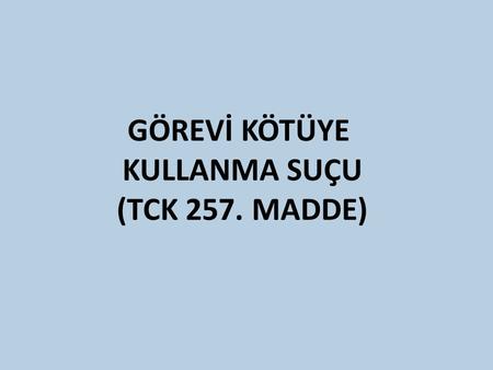 GÖREVİ KÖTÜYE KULLANMA SUÇU (TCK 257. MADDE).