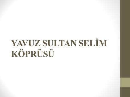 YAVUZ SULTAN SELİM KÖPRÜSÜ. Teknik Özellikleri 3. Boğaz Köprüsü, 59 metrelik genişliğiyle dünyanın en geniş, 1 408 m’lik ana açıklığıyla üzerinde raylı.