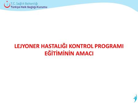 Türkiye Halk Sağlığı Kurumu T.C. Sağlık Bakanlığı LEJYONER HASTALIĞI KONTROL PROGRAMI EĞİTİMİNİN AMACI.