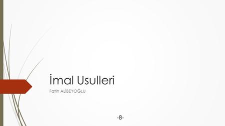 İmal Usulleri Fatih ALİBEYOĞLU -8-.