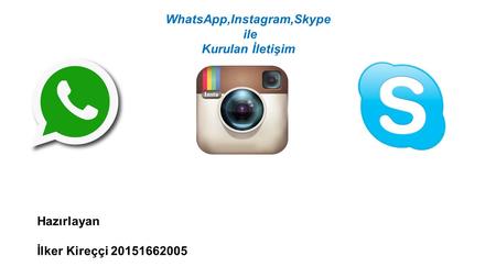 WhatsApp,Instagram,Skype ile Kurulan İletişim Hazırlayan İlker Kireççi 20151662005.