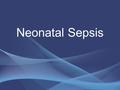 Neonatal Sepsis. Önemi Tedaviye rağmen neonatal yüksek mortaliteye sahiptir Beyaz cevher hasarına bağlı uzun dönem morbidite oranları yüksektir Yenidoğanlarda.