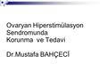 Ovaryan Hiperstimülasyon Sendromunda Korunma ve Tedavi Dr.Mustafa BAHÇECİ.
