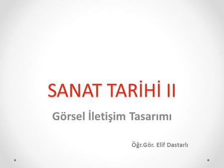 SANAT TARİHİ II Görsel İletişim Tasarımı Öğr.Gör. Elif Dastarlı.