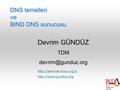 DNS temelleri ve BIND DNS sunucusu Devrim GÜNDÜZ TDM