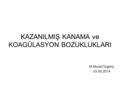 KAZANILMIŞ KANAMA ve KOAGÜLASYON BOZUKLUKLARI M.Murat Özgenç 03.06.2014.