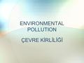 ENVIRONMENTAL POLLUTION ÇEVRE KİRLİLİĞİ. DESCRIPTION - TANIMI Of the environment of the elements vital activities that adversely affect inanimate items.