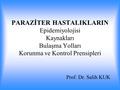 PARAZİTER HASTALIKLARIN Epidemiyolojisi Kaynakları Bulaşma Yolları Korunma ve Kontrol Prensipleri Prof. Dr. Salih KUK.