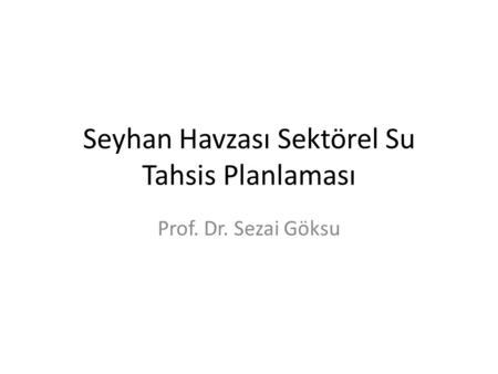 Seyhan Havzası Sektörel Su Tahsis Planlaması Prof. Dr. Sezai Göksu.