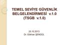 TEMEL SEVİYE GÜVENLİK BELGELENDİRMESİ v.1.0 (TSGB v.1.0) 25.10.2013 Dr. Gökhan ŞENGÜL.