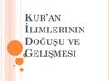 K UR ’ AN İ LIMLERININ D OĞUŞU VE G ELIŞMESI. Kur’an-ı Kerim, doğrudan doğruya insana hitap eden ilahî bir kitaptır. İnsanın, Kur’an’ın mesajını doğru.