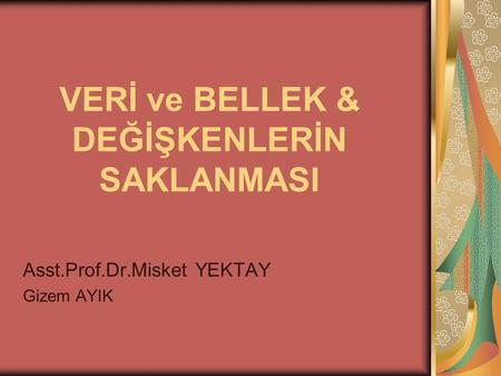 VERİ ve BELLEK & DEĞİŞKENLERİN SAKLANMASI Asst.Prof.Dr.Misket YEKTAY Gizem AYIK.