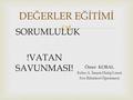  DEĞERLER EĞİTİMİ SORUMLULUK !VATAN SAVUNMASI! Ömer KOBAL Keles A. İmam Hatip Lisesi Fen Bilimleri Öğretmeni.