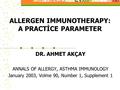 ALLERGEN IMMUNOTHERAPY: A PRACTİCE PARAMETER DR. AHMET AKÇAY ANNALS OF ALLERGY, ASTHMA IMMUNOLOGY January 2003, Volme 90, Number 1, Supplement 1.