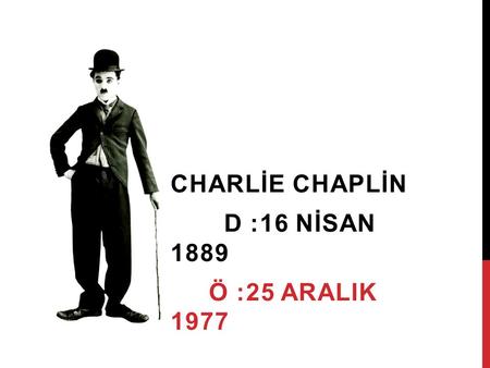 CHARLİE CHAPLİN D :16 NİSAN 1889 Ö :25 ARALIK 1977