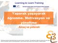 Yaparak yaşayarak öğrenme. Motivasyon ve yöneltme Learning to Learn Training Amaç ve yetenek Developed with the support of the EU Leonardo da Vinci Programme.